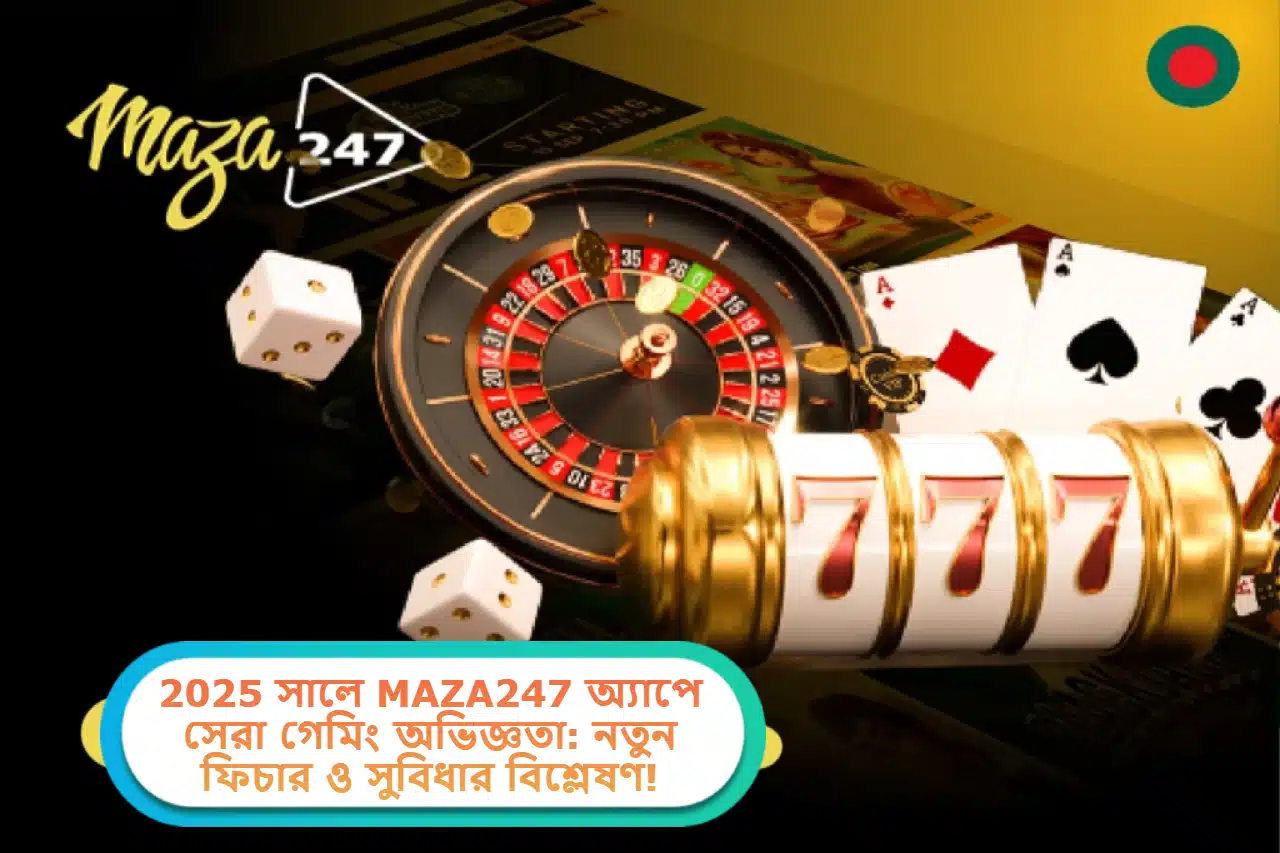 2025 সালে MAZA247 App-এ সেরা গেমিং অভিজ্ঞতা: নতুন ফিচার ও সুবিধার বিশ্লেষণ!