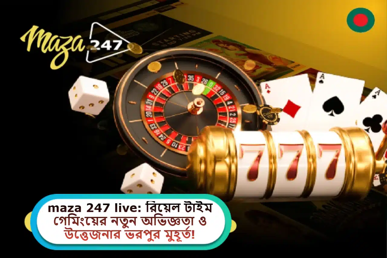 2025 সালে maza 247 live: রিয়েল টাইম গেমিংয়ের নতুন অভিজ্ঞতা ও উত্তেজনার ভরপুর মুহূর্ত!
